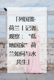 列国鉴·荷兰丨记者观察：“低地国家”荷兰如何与水共生