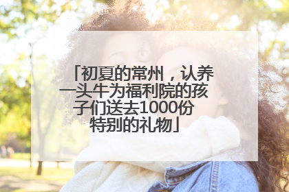 初夏的常州，认养一头牛为福利院的孩子们送去1000份特别的礼物
