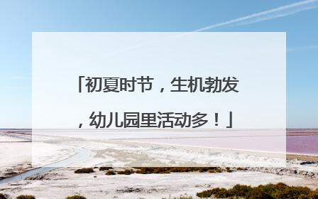 初夏时节，生机勃发，幼儿园里活动多！
