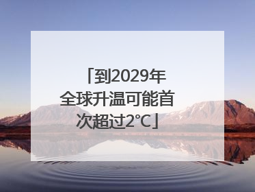 到2029年全球升温可能首次超过2℃