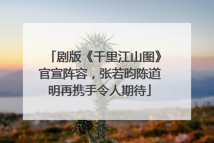 剧版《千里江山图》官宣阵容，张若昀陈道明再携手令人期待