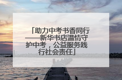 助力中考书香同行——新华书店温情守护中考，公益服务践行社会责任