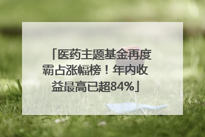 医药主题基金再度霸占涨幅榜！年内收益最高已超84%