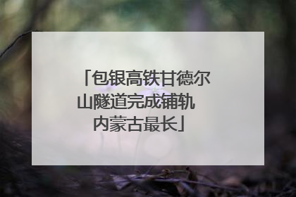 包银高铁甘德尔山隧道完成铺轨 内蒙古最长