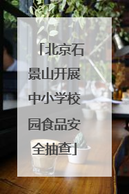 北京石景山开展中小学校园食品安全抽查