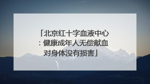 北京红十字血液中心：健康成年人无偿献血对身体没有损害