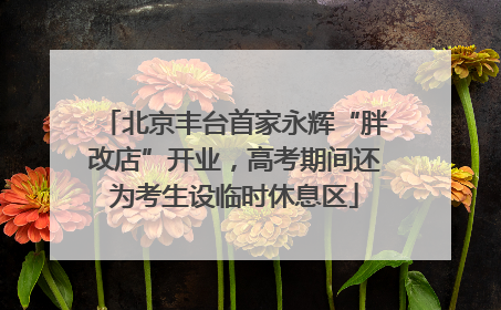 北京丰台首家永辉“胖改店”开业，高考期间还为考生设临时休息区