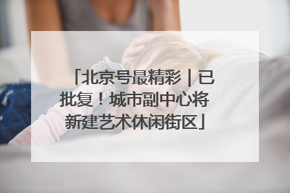 北京号最精彩｜已批复！城市副中心将新建艺术休闲街区