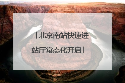 北京南站快速进站厅常态化开启