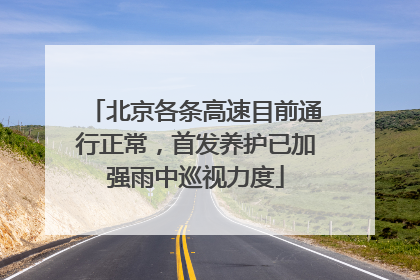 北京各条高速目前通行正常，首发养护已加强雨中巡视力度