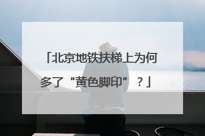 北京地铁扶梯上为何多了“黄色脚印”？