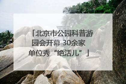 北京市公园科普游园会开幕 30余家单位秀“绝活儿”