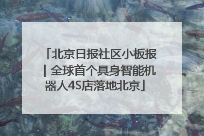 北京日报社区小板报｜全球首个具身智能机器人4S店落地北京