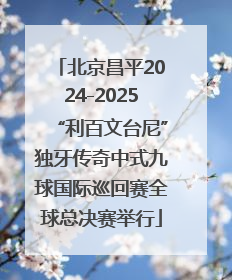 北京昌平2024-2025“利百文台尼”独牙传奇中式九球国际巡回赛全球总决赛举行