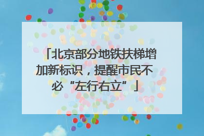 北京部分地铁扶梯增加新标识，提醒市民不必“左行右立”