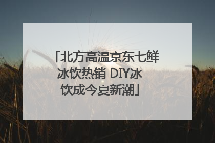 北方高温京东七鲜冰饮热销 DIY冰饮成今夏新潮