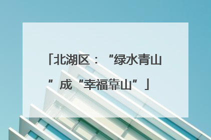 北湖区：“绿水青山”成“幸福靠山”