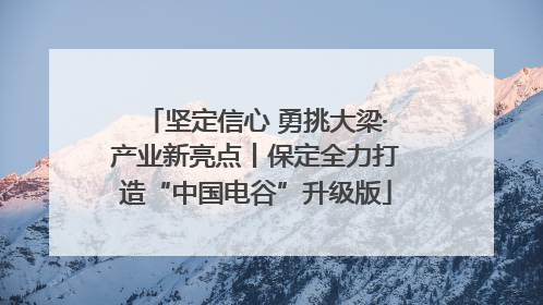 坚定信心 勇挑大梁·产业新亮点丨保定全力打造“中国电谷”升级版