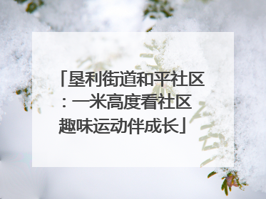 垦利街道和平社区：一米高度看社区 趣味运动伴成长
