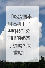 吃货圈本周福利丨“黑科技”公司出的奶茶，想喝？来发帖