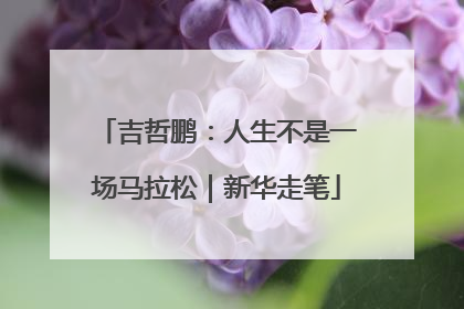 吉哲鹏：人生不是一场马拉松｜新华走笔