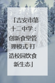 吉安市第十二中学：创新食堂管理模式 打造校园饮食新生态