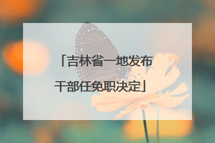 吉林省一地发布干部任免职决定