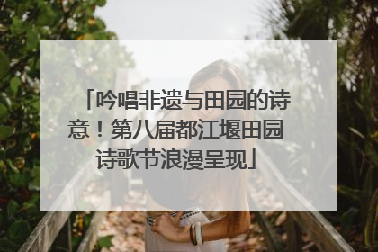 吟唱非遗与田园的诗意！第八届都江堰田园诗歌节浪漫呈现