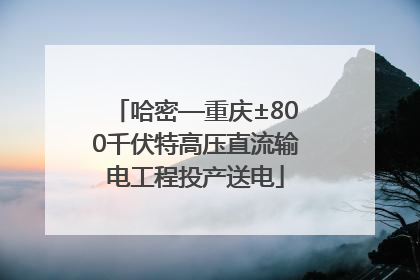 哈密—重庆±800千伏特高压直流输电工程投产送电