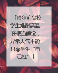 哈尔滨高校学生难耐高温在楼道睡觉，异常天气不能只靠学生“自己扛”