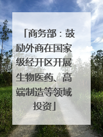 商务部：鼓励外商在国家级经开区开展生物医药、高端制造等领域投资