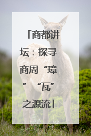 商都讲坛：探寻商周“璋”“瓦”之源流