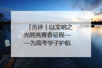 善评｜以文明之光照亮青春征程——为高考学子护航新时代成长之路