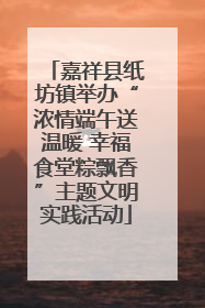 嘉祥县纸坊镇举办“浓情端午送温暖 幸福食堂粽飘香”主题文明实践活动