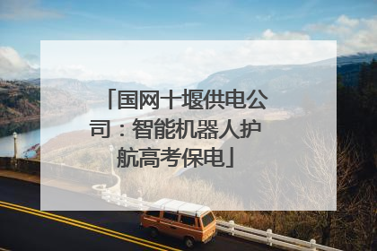 国网十堰供电公司：智能机器人护航高考保电