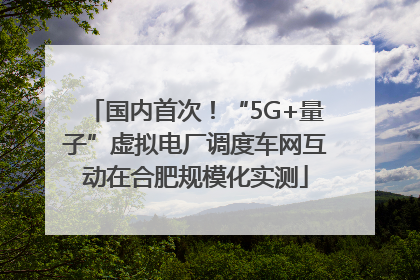 国内首次！“5G+量子”虚拟电厂调度车网互动在合肥规模化实测