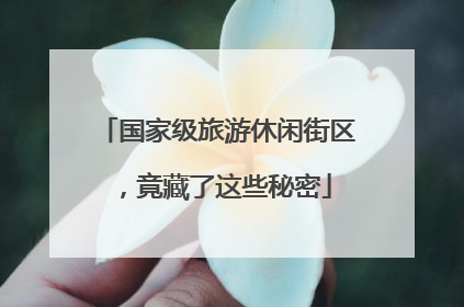 国家级旅游休闲街区，竟藏了这些秘密