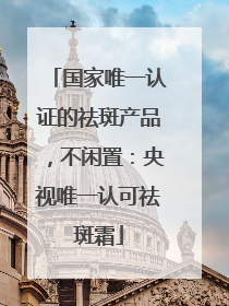 国家唯一认证的祛斑产品，不闲置：央视唯一认可祛斑霜