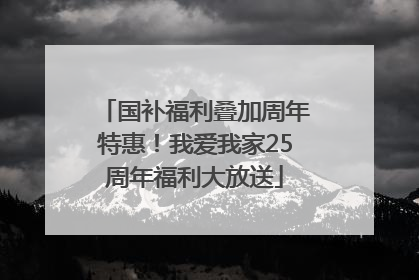 国补福利叠加周年特惠！我爱我家25周年福利大放送