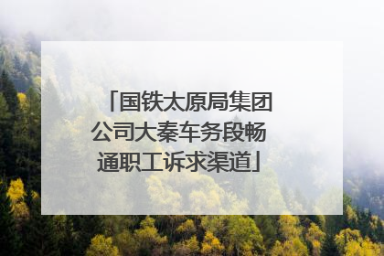 国铁太原局集团公司大秦车务段畅通职工诉求渠道