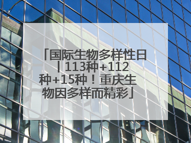 国际生物多样性日丨113种+112种+15种！重庆生物因多样而精彩