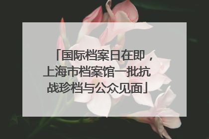 国际档案日在即，上海市档案馆一批抗战珍档与公众见面