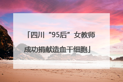 四川“95后”女教师成功捐献造血干细胞