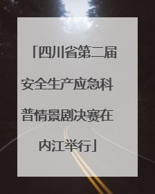 四川省第二届安全生产应急科普情景剧决赛在内江举行