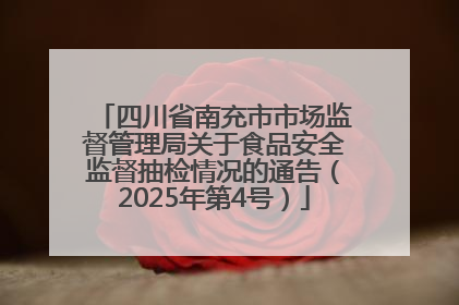 四川省南充市市场监督管理局关于食品安全监督抽检情况的通告（2025年第4号）