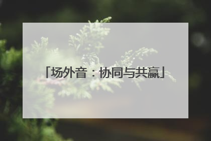 场外音：协同与共赢