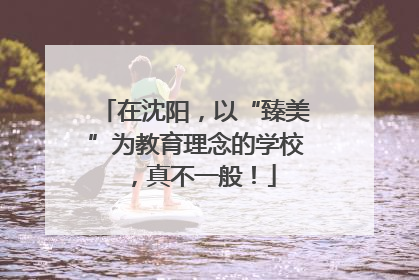 在沈阳，以“臻美”为教育理念的学校，真不一般！