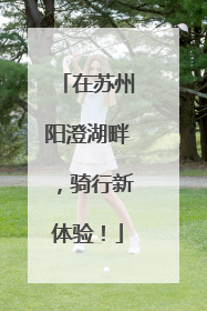在苏州阳澄湖畔，骑行新体验！