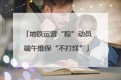 地铁运营“粽”动员 端午维保“不打烊”