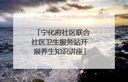 宁化府社区联合社区卫生服务站开展养生知识讲座